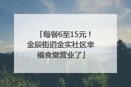 每餐6至15元！金辰街道金实社区幸福食堂营业了