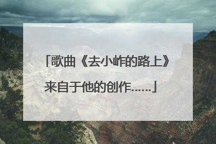 歌曲《去小岞的路上》来自于他的创作……