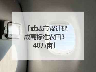 武威市累计建成高标准农田340万亩