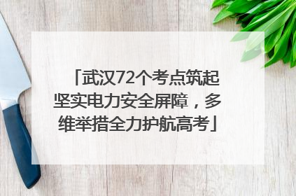 武汉72个考点筑起坚实电力安全屏障，多维举措全力护航高考