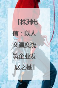 株洲电信：以人文温度浇筑企业发展之基