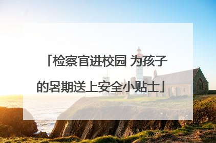 检察官进校园 为孩子的暑期送上安全小贴士