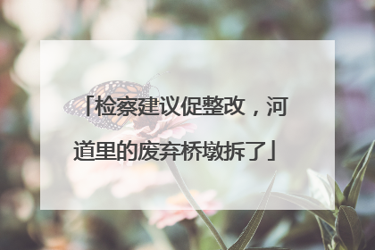 检察建议促整改，河道里的废弃桥墩拆了