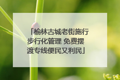 榆林古城老街施行步行化管理 免费摆渡专线便民又利民
