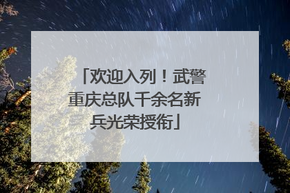 欢迎入列！武警重庆总队千余名新兵光荣授衔