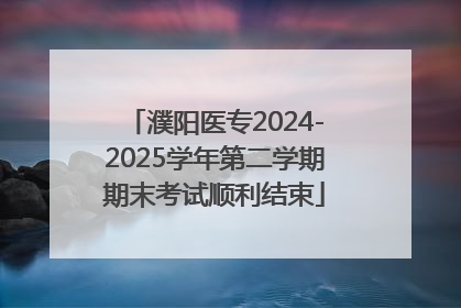 濮阳医专2024-2025学年第二学期期末考试顺利结束