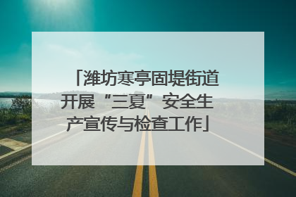 潍坊寒亭固堤街道开展“三夏”安全生产宣传与检查工作
