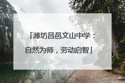潍坊昌邑文山中学：自然为师，劳动启智