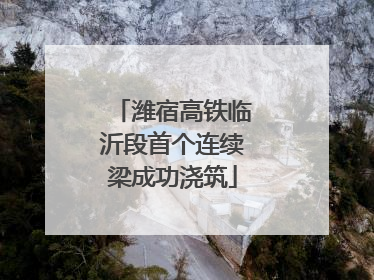 潍宿高铁临沂段首个连续梁成功浇筑
