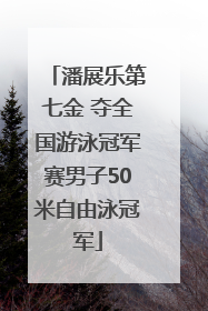 潘展乐第七金 夺全国游泳冠军赛男子50米自由泳冠军