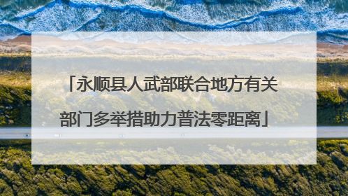 永顺县人武部联合地方有关部门多举措助力普法零距离