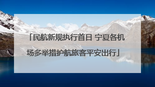 民航新规执行首日 宁夏各机场多举措护航旅客平安出行