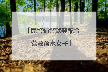 民警辅警默契配合 营救落水女子