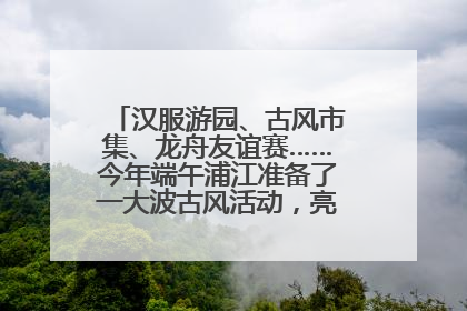 汉服游园、古风市集、龙舟友谊赛……今年端午浦江准备了一大波古风活动，亮点抢先知→