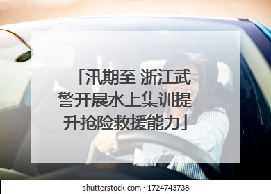 汛期至 浙江武警开展水上集训提升抢险救援能力