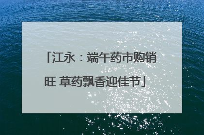 江永：端午药市购销旺 草药飘香迎佳节