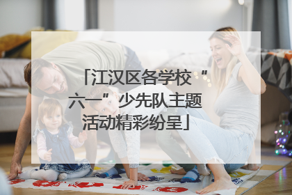 江汉区各学校“六一”少先队主题活动精彩纷呈