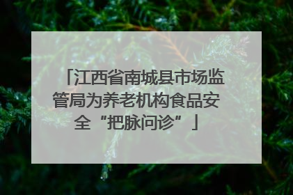 江西省南城县市场监管局为养老机构食品安全“把脉问诊”