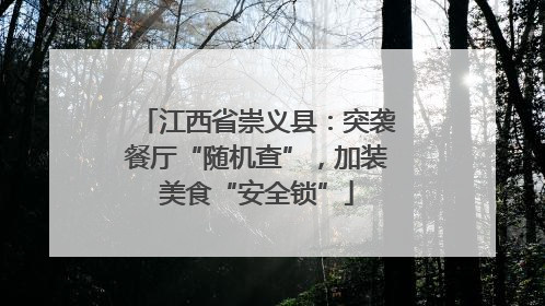 江西省崇义县：突袭餐厅“随机查”，加装美食“安全锁”