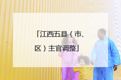 江西五县（市、区）主官调整