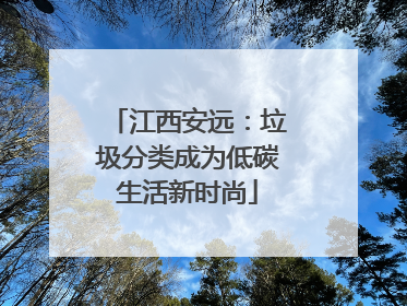 江西安远：垃圾分类成为低碳生活新时尚