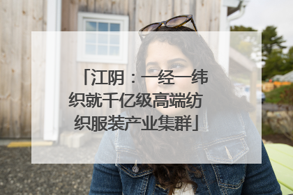 江阴：一经一纬织就千亿级高端纺织服装产业集群