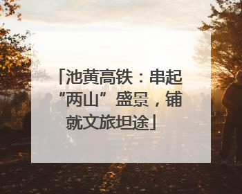 池黄高铁：串起“两山”盛景，铺就文旅坦途
