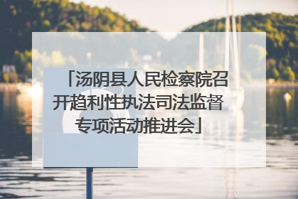 汤阴县人民检察院召开趋利性执法司法监督专项活动推进会