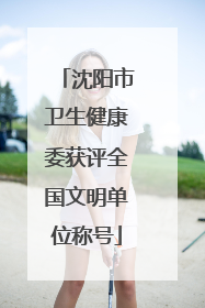 沈阳市卫生健康委获评全国文明单位称号