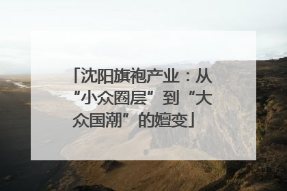 沈阳旗袍产业：从“小众圈层”到“大众国潮”的嬗变