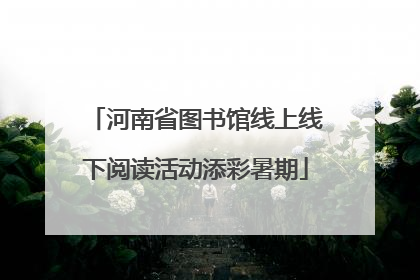 河南省图书馆线上线下阅读活动添彩暑期