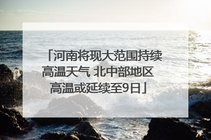 河南将现大范围持续高温天气 北中部地区高温或延续至9日