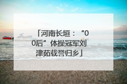 河南长垣：“00后”体操冠军刘津茹载誉归乡