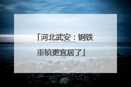 河北武安：钢铁重镇更宜居了
