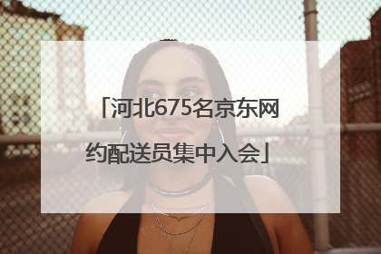 河北675名京东网约配送员集中入会