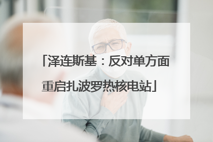 泽连斯基：反对单方面重启扎波罗热核电站