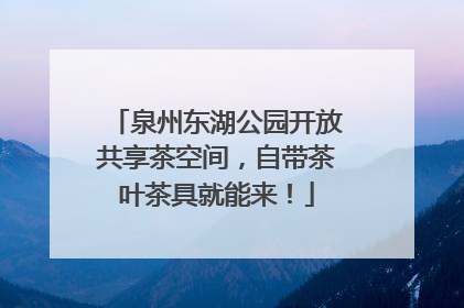 泉州东湖公园开放共享茶空间，自带茶叶茶具就能来！