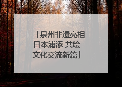 泉州非遗亮相日本浦添 共绘文化交流新篇
