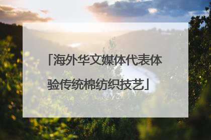 海外华文媒体代表体验传统棉纺织技艺