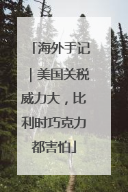 海外手记｜美国关税威力大，比利时巧克力都害怕