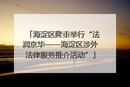海淀区隆重举行“法润京华——海淀区涉外法律服务推介活动”