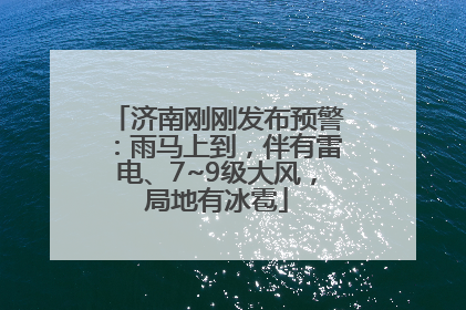 济南刚刚发布预警：雨马上到，伴有雷电、7~9级大风，局地有冰雹