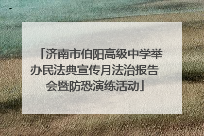 济南市伯阳高级中学举办民法典宣传月法治报告会暨防恐演练活动