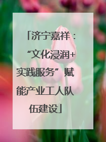 济宁嘉祥：“文化浸润+实践服务”赋能产业工人队伍建设