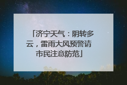济宁天气：阴转多云，雷雨大风预警请市民注意防范