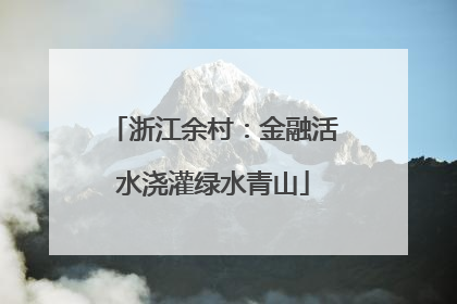 浙江余村：金融活水浇灌绿水青山