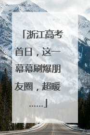 浙江高考首日，这一幕幕刷爆朋友圈，超暖……