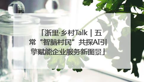 浙里·乡村Talk｜五常“智脑村民”共探AI引擎赋能企业服务新图景