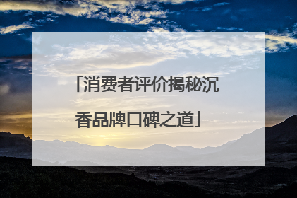 消费者评价揭秘沉香品牌口碑之道