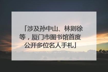 涉及孙中山、林则徐等，厦门市图书馆首度公开多位名人手札